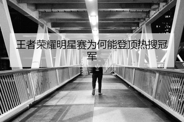王者荣耀明星赛为何能登顶热搜冠军